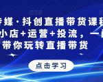 星玥传媒·抖创直播带货课程,达人+小店+运营+投流,一门课带你玩转直播带货-风淘社