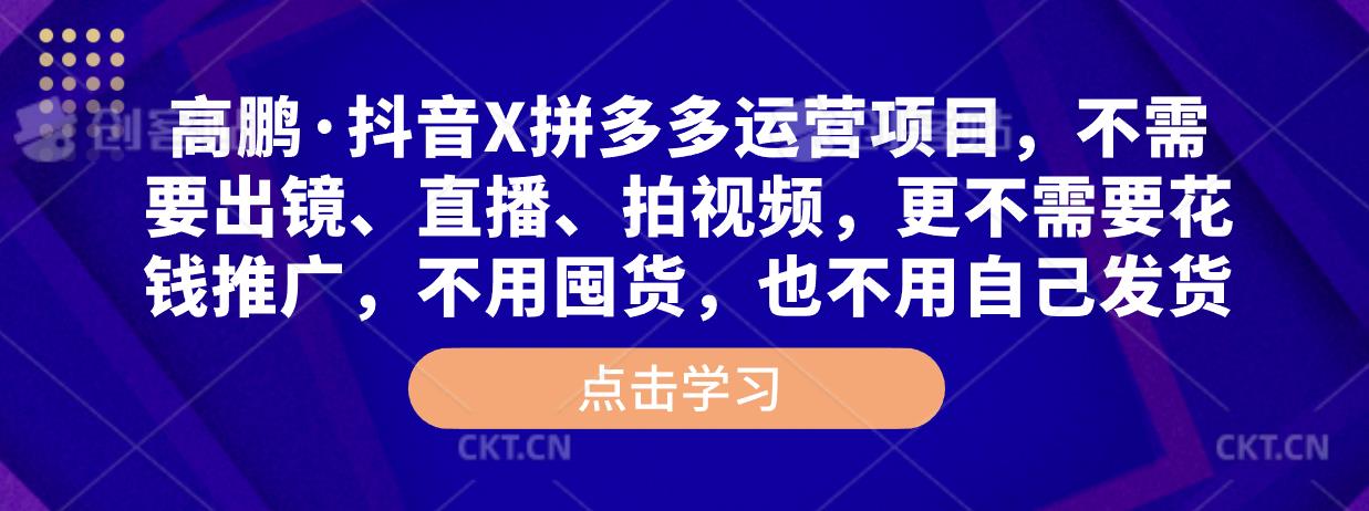 高鹏·抖音X拼多多运营项目,不需要出镜、直播、拍视频,不需要花钱推广,不用囤货,不用自己发货-风淘社