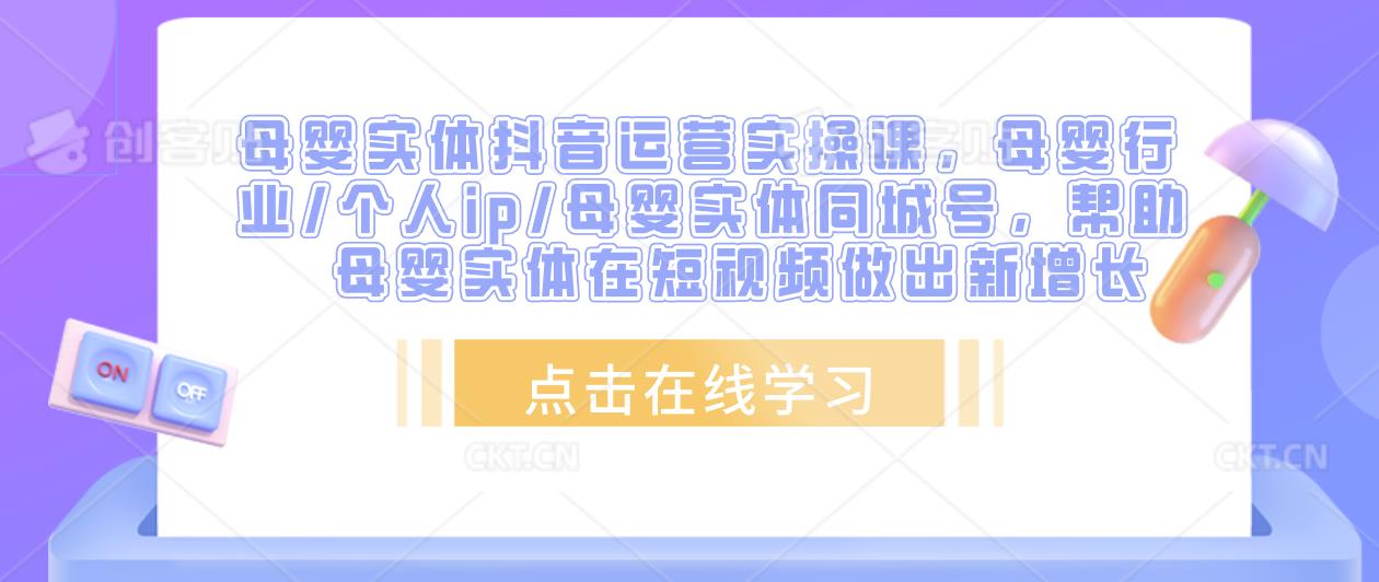 母婴实体抖音运营实操课,母婴行业/个人ip/母婴实体同城号,帮助母婴实体在短视频做出新增长-风淘社