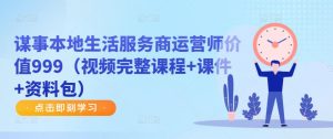 谋事本地生活服务商运营师价值999(视频完整课程+课件+资料包)-风淘社