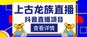 外面收费1980的抖音上古龙族直播项目，可虚拟人直播，抖音报白，实时互动直播-风淘社