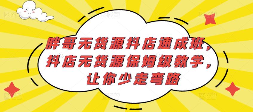 胖哥无货源抖店速成班,抖店无货源保姆级教学,让你少走弯路-风淘社