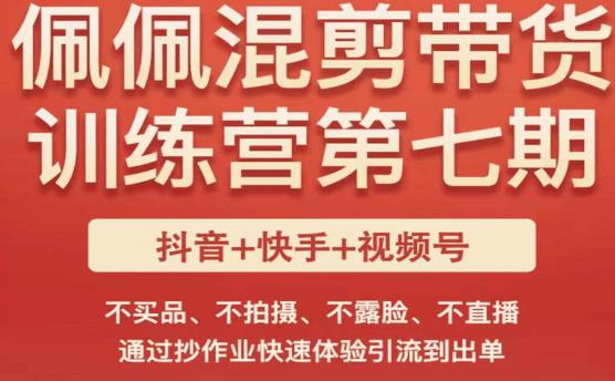 佩佩·短视频混剪带货训练营第七期，不买品、不拍摄、不露脸、不直播，通过抄作业快速体验引流到出单-风淘社