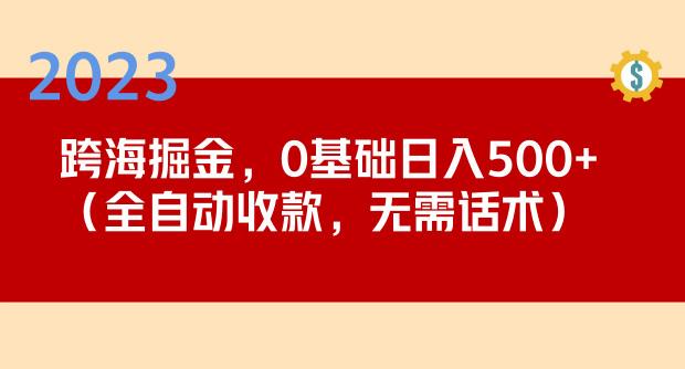 2023跨海掘金长期项目,小白也能日入500+全自动收款无需话术-风淘社