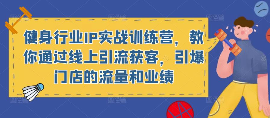 健身行业IP实战训练营,教你通过线上引流获客,引爆门店的流量和业绩-风淘社