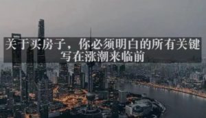 灏泽最新付费文章共享·《关于买房子，你必须明白的所有关键-写在涨潮来临前​》-风淘社