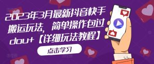 2023年3月最新抖音快手搬运玩法，简单操作包过dou+【详细玩法教程】-风淘社