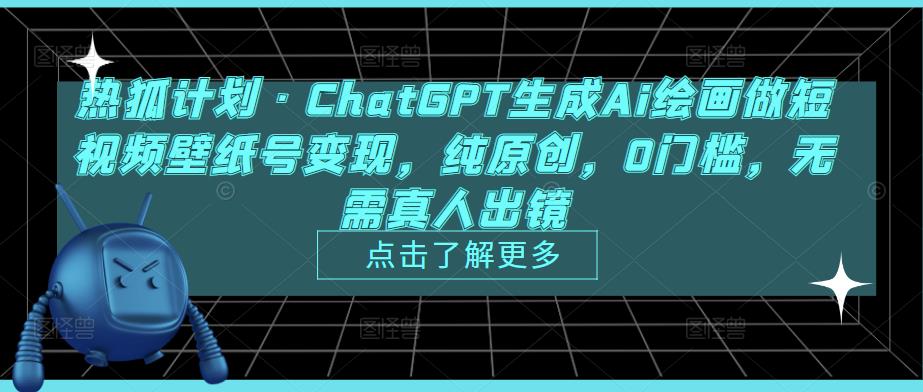 热狐计划·ChatGPT生成Ai绘画做短视频壁纸号变现，纯原创，0门槛，无需真人出镜-风淘社
