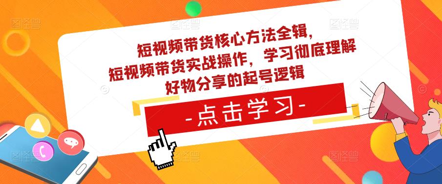 短视频带货核心方法全辑,短视频带货实战操作,学习彻底理解好物分享的起号逻辑-风淘社