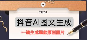 抖音AI原创图文项目，一键根据关键字生成原创图片，有手就可以做，每天10分钟，日赚500+-风淘社