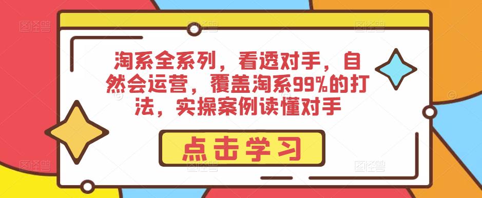 淘系全系列,看透对手,自然会运营,覆盖淘系99%的打法,实操案例读懂对手-风淘社