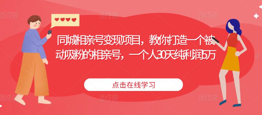 同城相亲号变现项目,教你打造一个被动吸粉的相亲号,一个人30天纯利润5万-风淘社