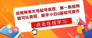 短视频美女号起号变现，第一条视频就可以变现，新手小白0基础可操作-风淘社