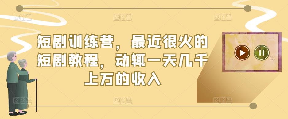 短剧训练营,最近很火的短剧教程,动辄一天几千上万的收入-风淘社
