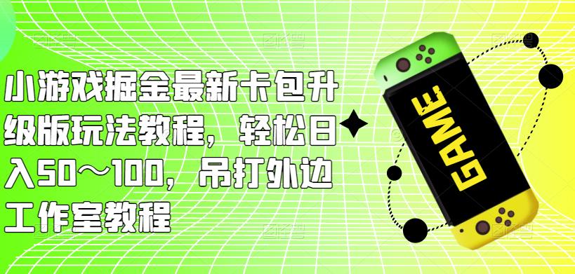 小游戏掘金最新卡包升级版玩法教程,轻松日入50~100,吊打外边工作室教程-风淘社