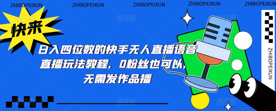 日入四位数的快手无人直播语音直播玩法教程，0粉丝也可以，无需发作品-风淘社