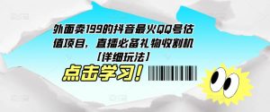 外面卖199的抖音最火QQ号估值项目，直播必备礼物收割机【详细玩法】-风淘社