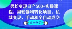男粉变现日产500+实操课程，男粉暴利转化项目，私域变现，手动和全自动成交-风淘社