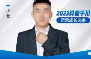 小北·抖音千川运营必备,起号搭建计划,增长期搭建计划,2023千川实操课!-风淘社