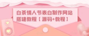 白茶情人节表白制作网站搭建教程【源码+教程】-风淘社