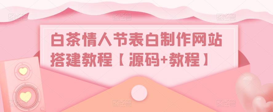白茶情人节表白制作网站搭建教程【源码+教程】-风淘社