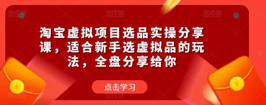 淘宝虚拟项目选品实操分享课,适合新手选虚拟品的玩法,全盘分享给你-风淘社