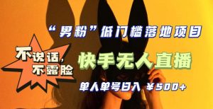 【全新升级】零基础单人单号单晚500+,不说话,不露脸,4月最新超皮实快手无人直播-风淘社