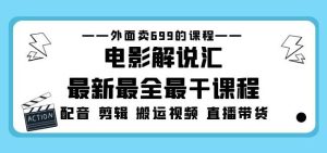 外面卖699的电影解说汇最新最全最干课程：电影配音剪辑搬运视频直播带货-风淘社