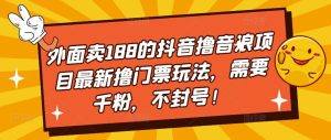 外面卖188的抖音撸音浪项目最新撸门票玩法,需要千粉,不封号!-风淘社