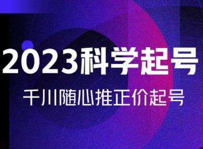 金龙2023科学起号,千川随心推投放实战课,千川随心推正价起号-风淘社