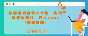 快手游戏合伙人计划项目，边玩游戏边赚钱，日入200+【视频课程】-风淘社