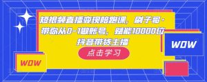 短视频直播变现陪跑课,刷子哥·带你从0-1做账号,赋能10000位抖音带货主播-风淘社