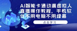 AI智能卡通动漫虚拟人直播操作教程，手机软件不用电脑不用绿幕-风淘社