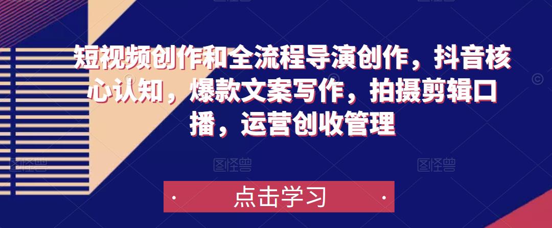 短视频创作和全流程导演创作,抖音核心认知,爆款文案写作,拍摄剪辑口播,运营创收管理-风淘社