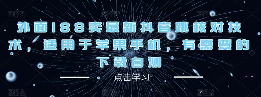 外面188卖最新抖音跳核对技术,适用于苹果手机,有需要的下载自测-风淘社