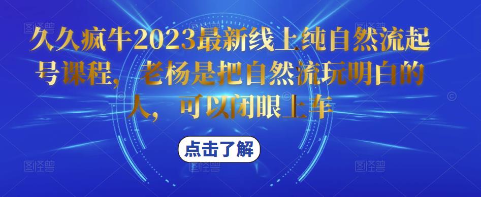 久久疯牛2023最新线上纯自然流起号课程，老杨是把自然流玩明白的人，可以闭眼上车-风淘社