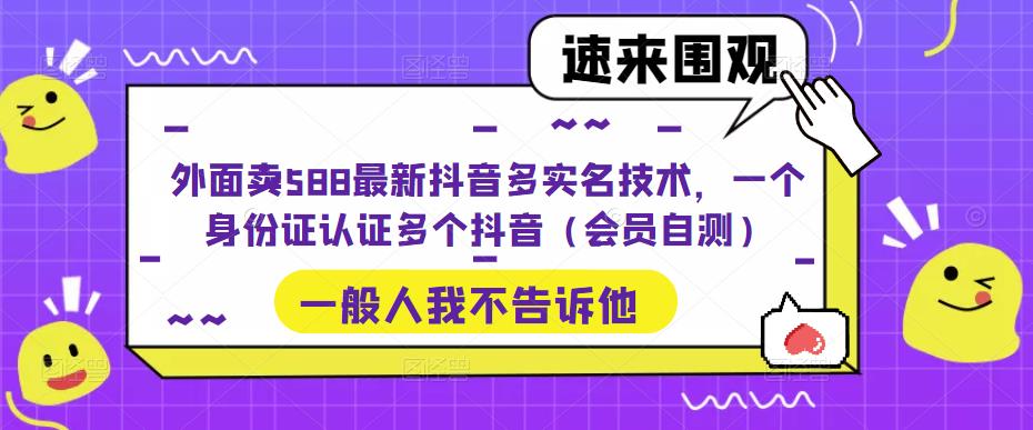 外面卖588最新抖音多实名技术，一个身份证认证多个抖音（会员自测）-风淘社