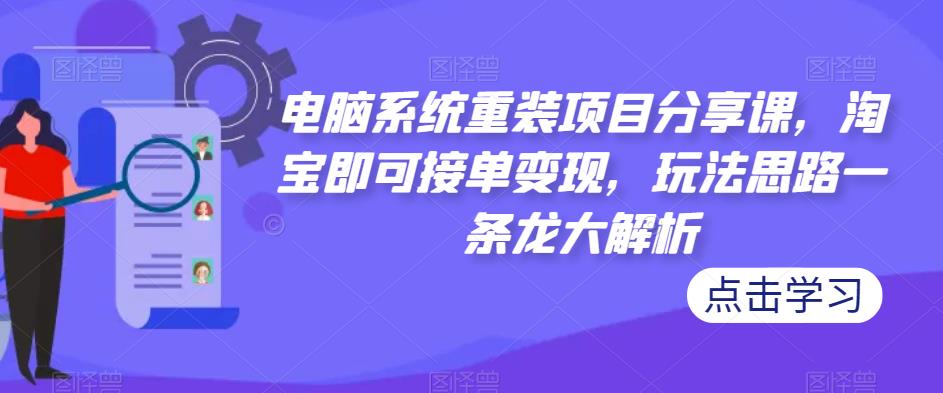 电脑系统重装项目分享课，淘宝即可接单变现，玩法思路一条龙大解析-风淘社