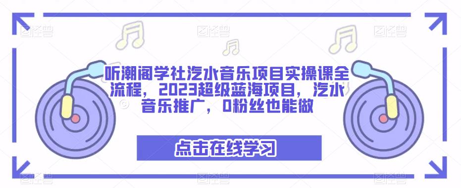 听潮阁学社汽水音乐项目实操课全流程,2023超级蓝海项目,汽水音乐推广,0粉丝也能做-风淘社