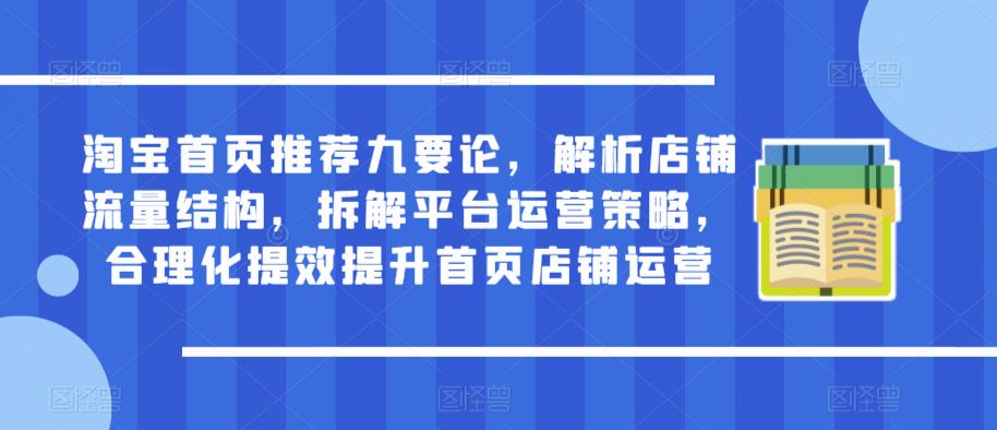 淘宝首页推荐九要论，解析店铺流量结构，拆解平台运营策略，合理化提效提升首页店铺运营-风淘社