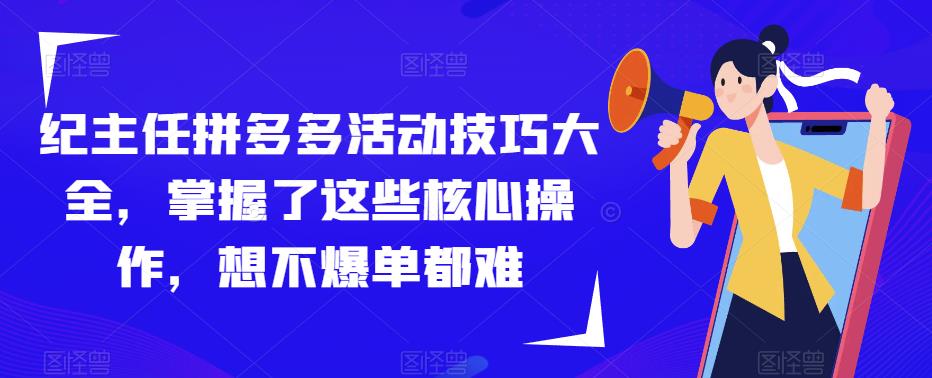 纪主任拼多多活动技巧大全，掌握了这些核心操作，想不爆单都难-风淘社