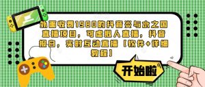 外面收费1980的抖音炎与水之国直播项目,可虚拟人直播,抖音报白,实时互动直播【软件+详细教程】-风淘社