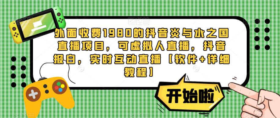 外面收费1980的抖音炎与水之国直播项目,可虚拟人直播,抖音报白,实时互动直播【软件+详细教程】-风淘社