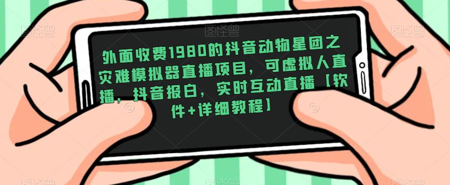 外面收费1980的抖音动物星团之灾难模拟器直播项目,可虚拟人直播,抖音报白,实时互动直播【软件+详细教程】-风淘社