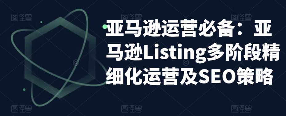 亚马逊运营必备:亚马逊Listing多阶段精细化运营及SEO策略-风淘社