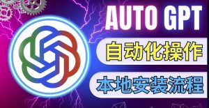 最新ChatGpt风向标，不同于普通gpt的史诗级技术升级，AutoGPT本地安装教程，让AI指导AI自动化完成任务-风淘社