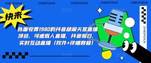 外面收费1980的抖音胡闹天宫直播项目,可虚拟人直播,抖音报白,实时互动直播【软件+详细教程】-风淘社