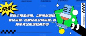 运营主播系统课,0粉带利润起号全流程+视频起号全案流程+直播带货全按流程解析等-风淘社