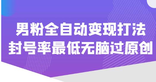 价值1980的男粉全自动变现打法，封号率最低无脑过原创-风淘社