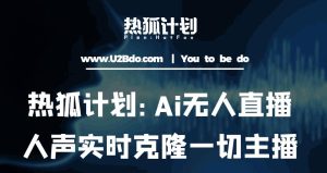 热狐计划：Ai无人直播实时克隆一切主播·无人直播新时代（包含所有使用到的软件）-风淘社
